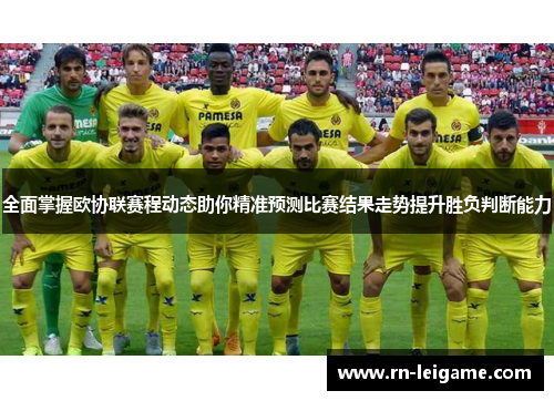 全面掌握欧协联赛程动态助你精准预测比赛结果走势提升胜负判断能力 全面掌握欧协联赛程动态助你精准预测比赛结果走势提升胜负判断能力