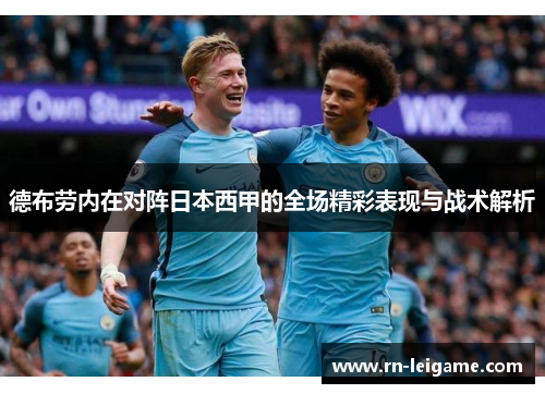 德布劳内在对阵日本西甲的全场精彩表现与战术解析 德布劳内在对阵日本西甲的全场精彩表现与战术解析