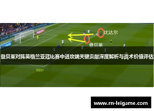 登贝莱对阵英格兰亚冠比赛中进攻端关键贡献深度解析与战术价值评估