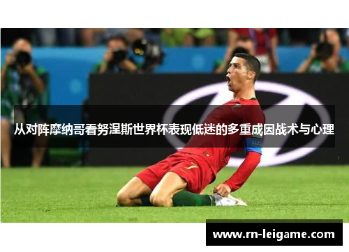 从对阵摩纳哥看努涅斯世界杯表现低迷的多重成因战术与心理 从对阵摩纳哥看努涅斯世界杯表现低迷的多重成因战术与心理