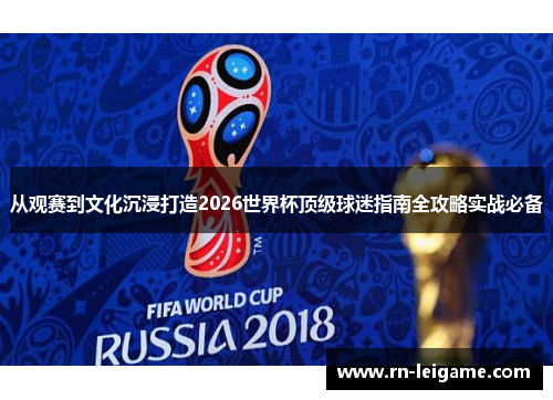 从观赛到文化沉浸打造2026世界杯顶级球迷指南全攻略实战必备